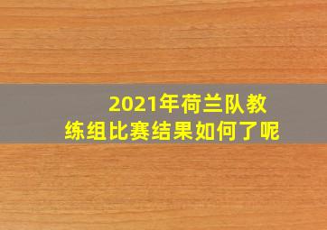 2021年荷兰队教练组比赛结果如何了呢