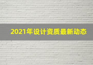 2021年设计资质最新动态