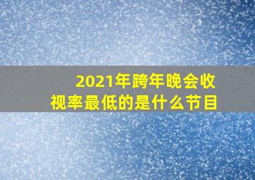 2021年跨年晚会收视率最低的是什么节目