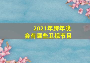 2021年跨年晚会有哪些卫视节目