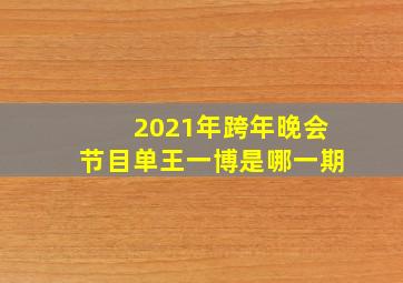 2021年跨年晚会节目单王一博是哪一期