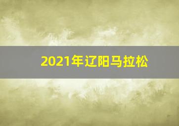 2021年辽阳马拉松