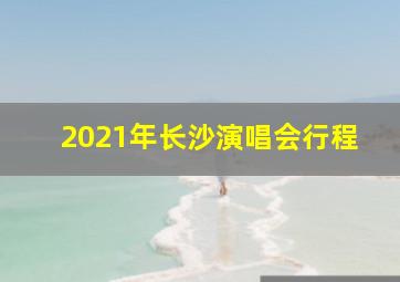 2021年长沙演唱会行程