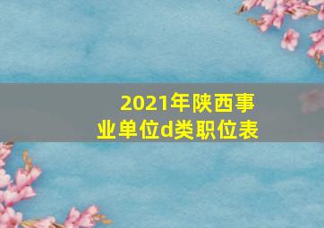 2021年陕西事业单位d类职位表