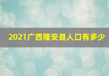 2021广西隆安县人口有多少