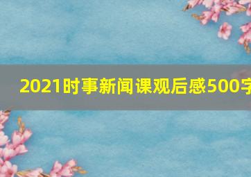 2021时事新闻课观后感500字