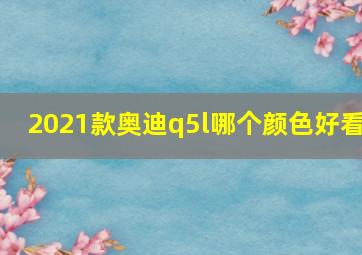 2021款奥迪q5l哪个颜色好看