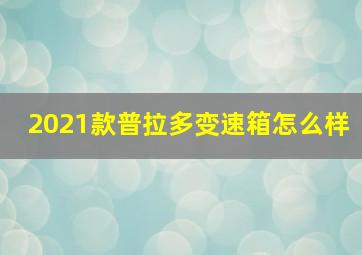 2021款普拉多变速箱怎么样