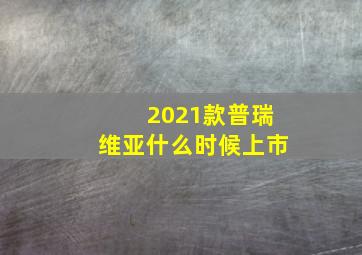 2021款普瑞维亚什么时候上市