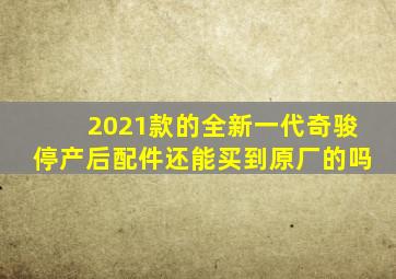 2021款的全新一代奇骏停产后配件还能买到原厂的吗