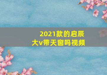 2021款的启辰大v带天窗吗视频