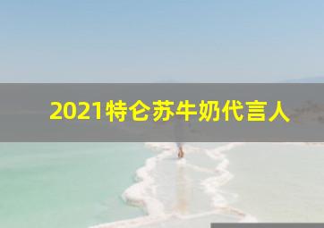 2021特仑苏牛奶代言人