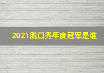 2021脱口秀年度冠军是谁