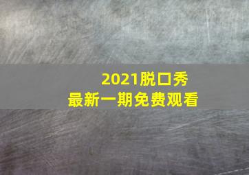 2021脱口秀最新一期免费观看