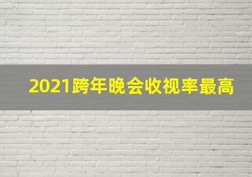 2021跨年晚会收视率最高