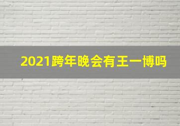 2021跨年晚会有王一博吗