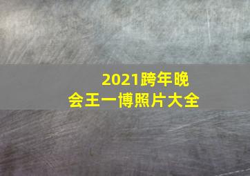 2021跨年晚会王一博照片大全