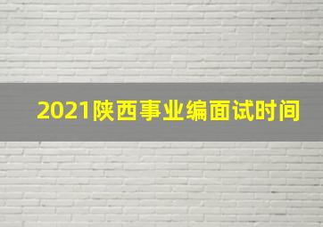 2021陕西事业编面试时间