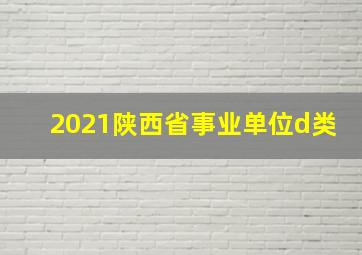 2021陕西省事业单位d类