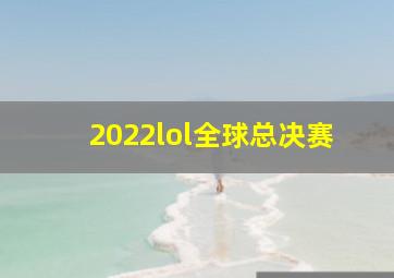 2022lol全球总决赛