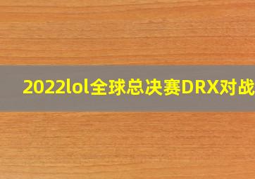 2022lol全球总决赛DRX对战T1