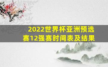 2022世界杯亚洲预选赛12强赛时间表及结果