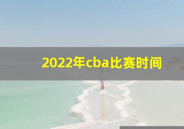 2022年cba比赛时间