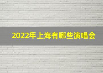 2022年上海有哪些演唱会