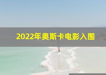 2022年奥斯卡电影入围