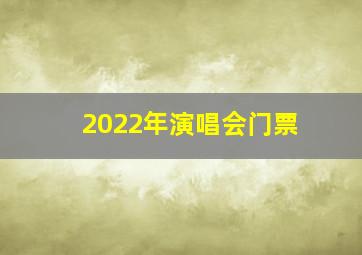 2022年演唱会门票