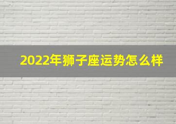 2022年狮子座运势怎么样