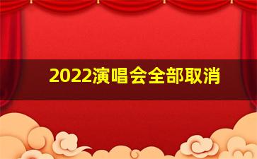 2022演唱会全部取消