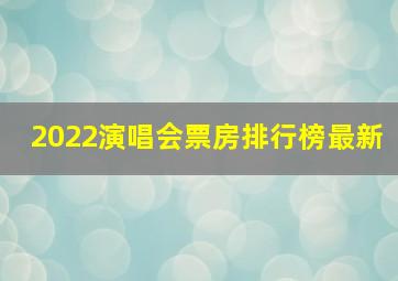 2022演唱会票房排行榜最新