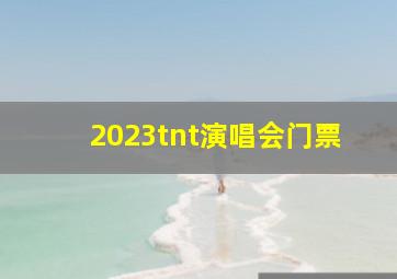 2023tnt演唱会门票