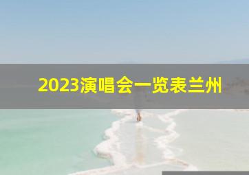 2023演唱会一览表兰州