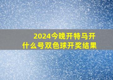 2024今晚开特马开什么号双色球开奖结果