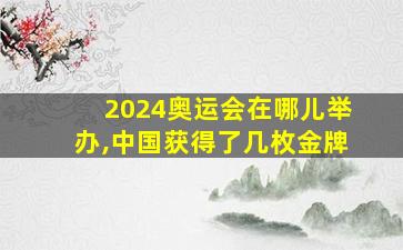 2024奥运会在哪儿举办,中国获得了几枚金牌