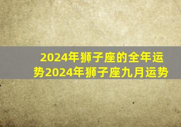 2024年狮子座的全年运势2024年狮子座九月运势