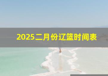 2025二月份辽篮时间表