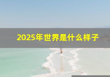 2025年世界是什么样子