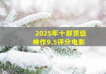 2025年十部顶级神作9.5评分电影