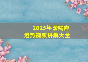 2025年摩羯座运势视频讲解大全