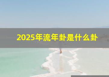 2025年流年卦是什么卦