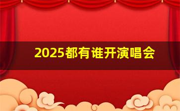 2025都有谁开演唱会