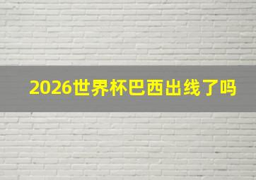 2026世界杯巴西出线了吗