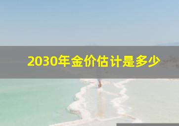 2030年金价估计是多少