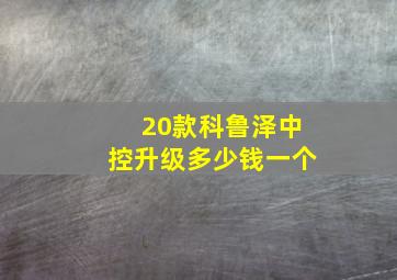 20款科鲁泽中控升级多少钱一个