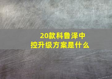 20款科鲁泽中控升级方案是什么