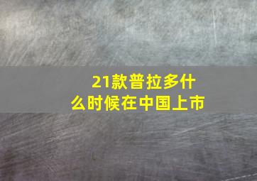 21款普拉多什么时候在中国上市