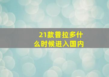 21款普拉多什么时候进入国内